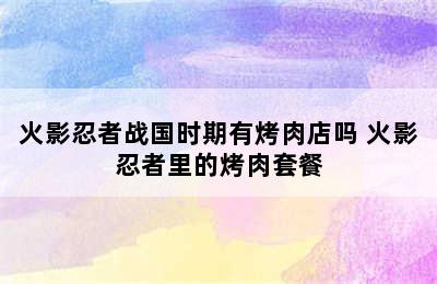 火影忍者战国时期有烤肉店吗 火影忍者里的烤肉套餐